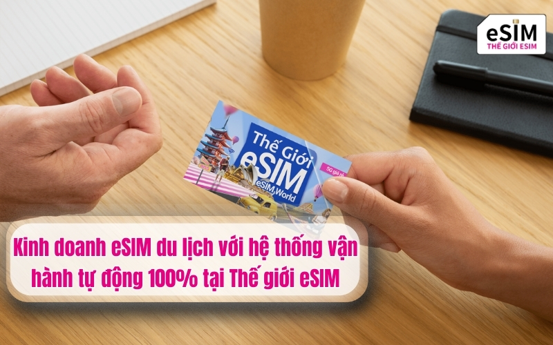 Kinh doanh eSIM du lịch với hệ thống vận hành tự động tại Thế giới eSIM